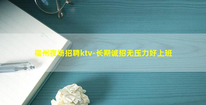 福州夜场招聘ktv-长期诚招无压力好上班