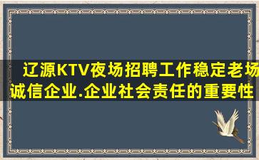 辽源KTV夜场招聘工作稳定老场诚信企业.企业社会责任的重要性
